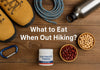 What to Eat When Out Hiking?